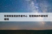 短视频变现创作者中心  短视频创作者如何赚钱