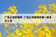 广告公司剪辑师  广告公司视频剪辑一般多少工资
