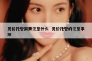 竞价托管需要注意什么  竞价托管的注意事项