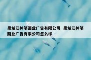 黑龙江神笔画业广告有限公司  黑龙江神笔画业广告有限公司怎么样