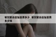 餐饮聚会店加盟费多少  餐饮聚会店加盟费多少钱
