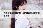 合肥抖音代运营定制  合肥抖音代运营定制多少钱