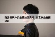 南宫餐饮外卖品牌加盟费用  南宫食品有限公司
