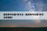 提高账号权重7种方法（提高账号权重7种方法有哪些）