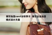 餐饮加盟swot分析例子  餐饮企业加盟模式设计方案