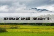 浙江招商加盟广告代运营（招商加盟的广告）