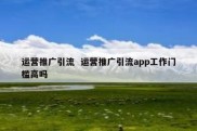 运营推广引流  运营推广引流app工作门槛高吗