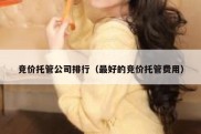 竞价托管公司排行（最好的竞价托管费用）