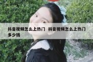 抖音视频怎么上热门  抖音视频怎么上热门多少钱