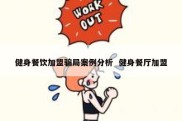 健身餐饮加盟骗局案例分析  健身餐厅加盟