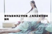 餐饮加盟来顶正学校看  上海顶正餐饮培训骗局