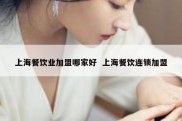 上海餐饮业加盟哪家好  上海餐饮连锁加盟
