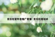 竞价托管外包推广套餐  竞价托管话术