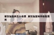 餐饮加盟网怎么收费  餐饮加盟如何收取费用