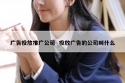 广告投放推广公司  投放广告的公司叫什么