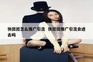快团团怎么推广引流  快团团推广引流会进去吗