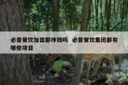 必普餐饮加盟都挣钱吗  必普餐饮集团都有哪些项目