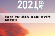 宜昌推广竞价托管系统  宜昌推广竞价托管系统有哪些