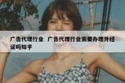 广告代理行业  广告代理行业需要办理外经证吗知乎
