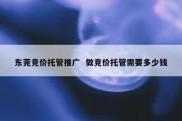 东莞竞价托管推广  做竞价托管需要多少钱