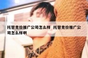 托管竞价推广公司怎么样  托管竞价推广公司怎么样啊