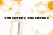 餐饮加盟店规章制度  加盟店管理规章制度