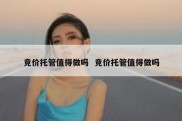 竞价托管值得做吗  竞价托管值得做吗