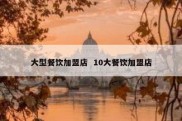 大型餐饮加盟店  10大餐饮加盟店