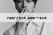 产品推广广告公司  品牌推广广告公司