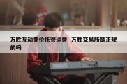 万胜互动竞价托管运营  万胜交易所是正规的吗