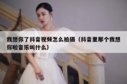 我想你了抖音视频怎么拍摄（抖音里那个我想你啦音乐叫什么）