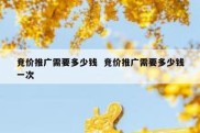 竞价推广需要多少钱  竞价推广需要多少钱一次