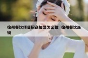 徐州餐饮项目招商加盟怎么做  徐州餐饮连锁