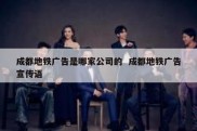成都地铁广告是哪家公司的  成都地铁广告宣传语