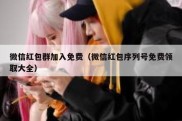 微信红包群加入免费（微信红包序列号免费领取大全）