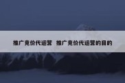 推广竞价代运营  推广竞价代运营的目的
