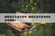 陌陌怎么引流不封号  陌陌引流不封号的办法有哪些?