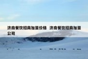 济南餐饮招商加盟价格  济南餐饮招商加盟公司