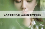 私人百度竞价托管  云浮百度竞价托管团队