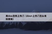 用dou怎样上热门（dou+上热门怎么有效使用）