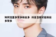 如何流量多赞多粉丝多  抖音怎样才能粉丝多赞多