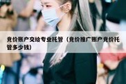 竞价账户交给专业托管（竞价推广账户竞价托管多少钱）