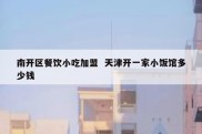 南开区餐饮小吃加盟  天津开一家小饭馆多少钱