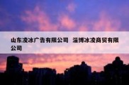 山东凌冰广告有限公司  淄博冰凌商贸有限公司