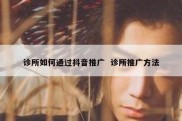 诊所如何通过抖音推广  诊所推广方法