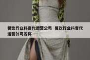 餐饮行业抖音代运营公司  餐饮行业抖音代运营公司名称