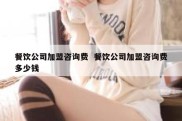 餐饮公司加盟咨询费  餐饮公司加盟咨询费多少钱