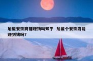 加盟餐饮商铺赚钱吗知乎  加盟个餐饮店能赚到钱吗?
