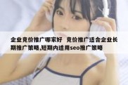 企业竞价推广哪家好  竞价推广适合企业长期推广策略,短期内适用seo推广策略