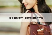 竞价如何推广  竞价如何推广产品